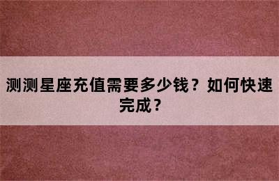 测测星座充值需要多少钱？如何快速完成？