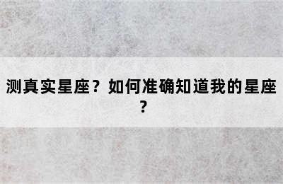 测真实星座？如何准确知道我的星座？