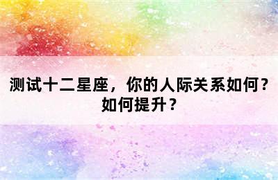 测试十二星座，你的人际关系如何？如何提升？