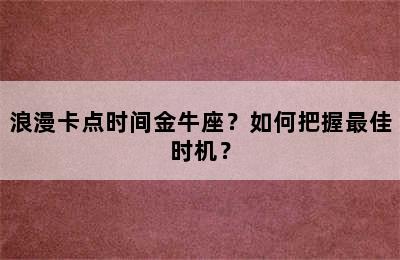 浪漫卡点时间金牛座？如何把握最佳时机？
