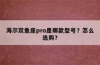 海尔双鱼座pro是哪款型号？怎么选购？
