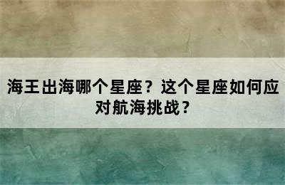 海王出海哪个星座？这个星座如何应对航海挑战？