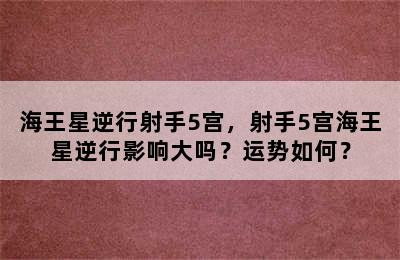 海王星逆行射手5宫，射手5宫海王星逆行影响大吗？运势如何？