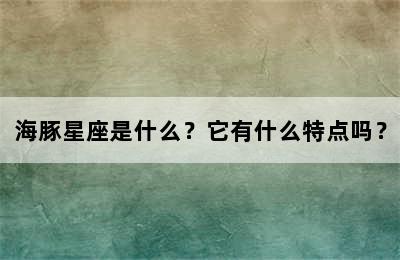 海豚星座是什么？它有什么特点吗？
