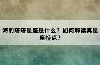 海豹塔塔星座是什么？如何解读其星座特点？
