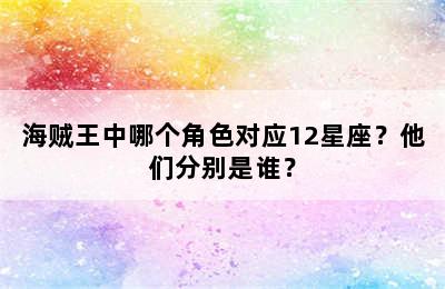海贼王中哪个角色对应12星座？他们分别是谁？