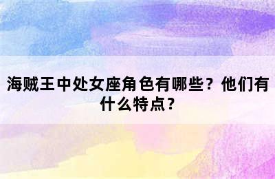 海贼王中处女座角色有哪些？他们有什么特点？