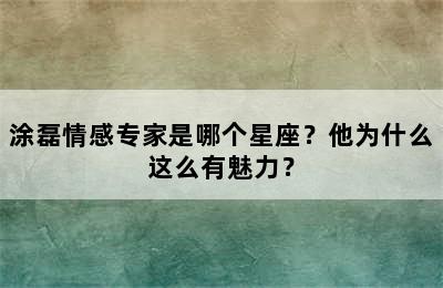 涂磊情感专家是哪个星座？他为什么这么有魅力？