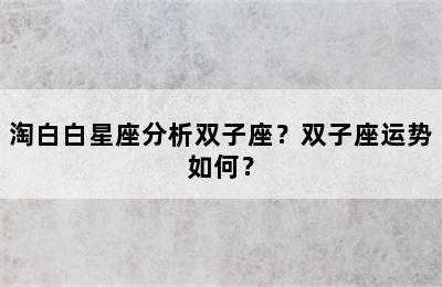 淘白白星座分析双子座？双子座运势如何？