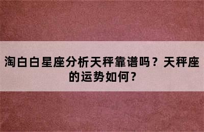 淘白白星座分析天秤靠谱吗？天秤座的运势如何？