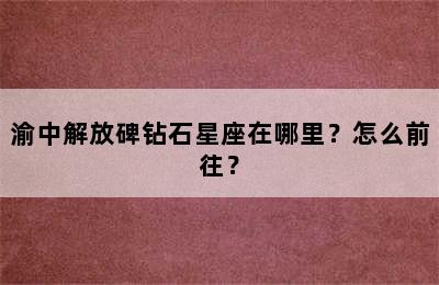 渝中解放碑钻石星座在哪里？怎么前往？