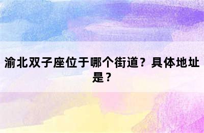 渝北双子座位于哪个街道？具体地址是？