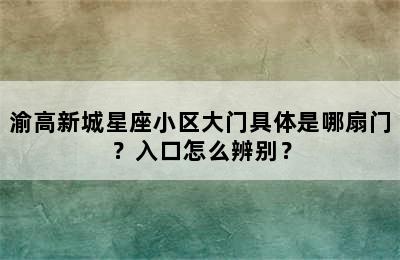 渝高新城星座小区大门具体是哪扇门？入口怎么辨别？