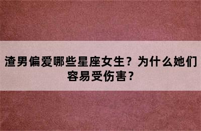 渣男偏爱哪些星座女生？为什么她们容易受伤害？