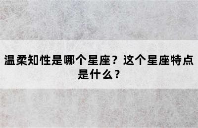 温柔知性是哪个星座？这个星座特点是什么？