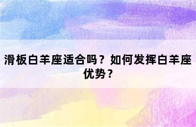 滑板白羊座适合吗？如何发挥白羊座优势？
