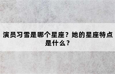 演员习雪是哪个星座？她的星座特点是什么？