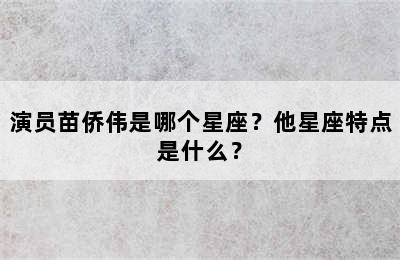 演员苗侨伟是哪个星座？他星座特点是什么？