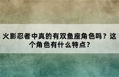 火影忍者中真的有双鱼座角色吗？这个角色有什么特点？