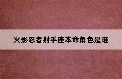 火影忍者射手座本命角色是谁