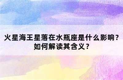 火星海王星落在水瓶座是什么影响？如何解读其含义？