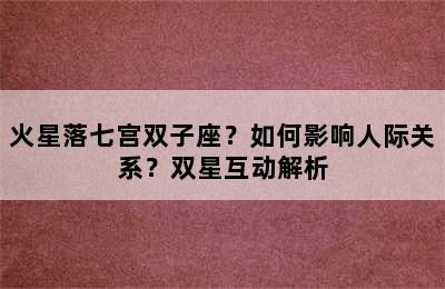火星落七宫双子座？如何影响人际关系？双星互动解析