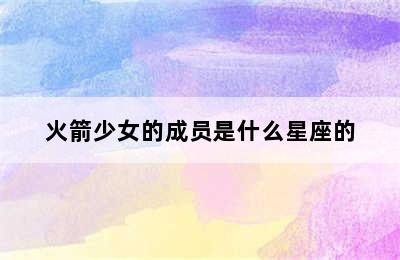 火箭少女的成员是什么星座的