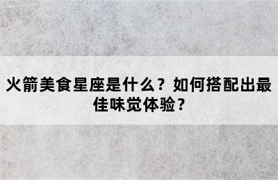 火箭美食星座是什么？如何搭配出最佳味觉体验？