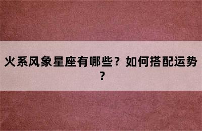 火系风象星座有哪些？如何搭配运势？