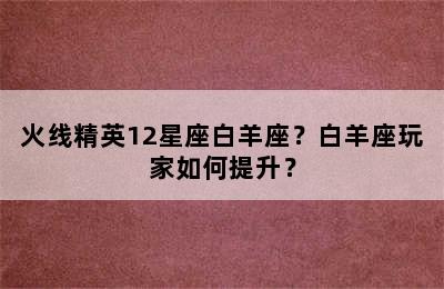火线精英12星座白羊座？白羊座玩家如何提升？