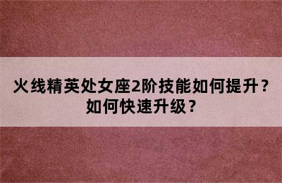 火线精英处女座2阶技能如何提升？如何快速升级？