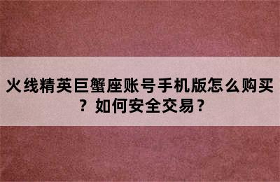 火线精英巨蟹座账号手机版怎么购买？如何安全交易？