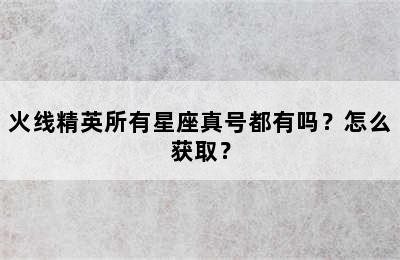 火线精英所有星座真号都有吗？怎么获取？