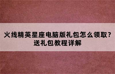 火线精英星座电脑版礼包怎么领取？送礼包教程详解