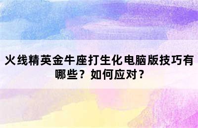 火线精英金牛座打生化电脑版技巧有哪些？如何应对？