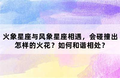 火象星座与风象星座相遇，会碰撞出怎样的火花？如何和谐相处？