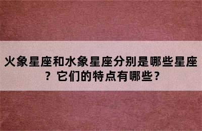 火象星座和水象星座分别是哪些星座？它们的特点有哪些？