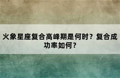 火象星座复合高峰期是何时？复合成功率如何？