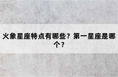 火象星座特点有哪些？第一星座是哪个？