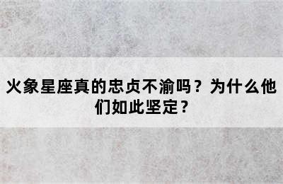 火象星座真的忠贞不渝吗？为什么他们如此坚定？