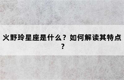 火野玲星座是什么？如何解读其特点？