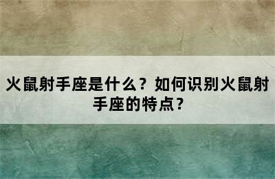 火鼠射手座是什么？如何识别火鼠射手座的特点？
