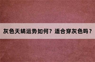 灰色天蝎运势如何？适合穿灰色吗？