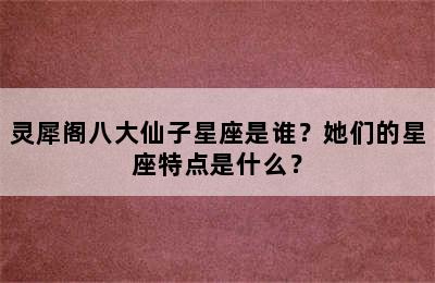 灵犀阁八大仙子星座是谁？她们的星座特点是什么？