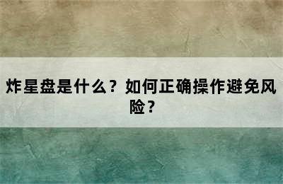 炸星盘是什么？如何正确操作避免风险？