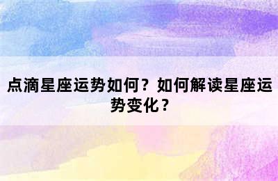 点滴星座运势如何？如何解读星座运势变化？