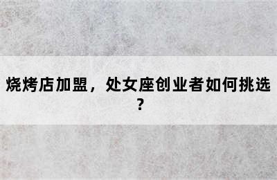 烧烤店加盟，处女座创业者如何挑选？