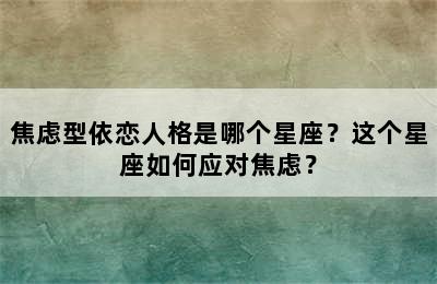 焦虑型依恋人格是哪个星座？这个星座如何应对焦虑？