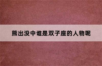 熊出没中谁是双子座的人物呢