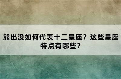 熊出没如何代表十二星座？这些星座特点有哪些？